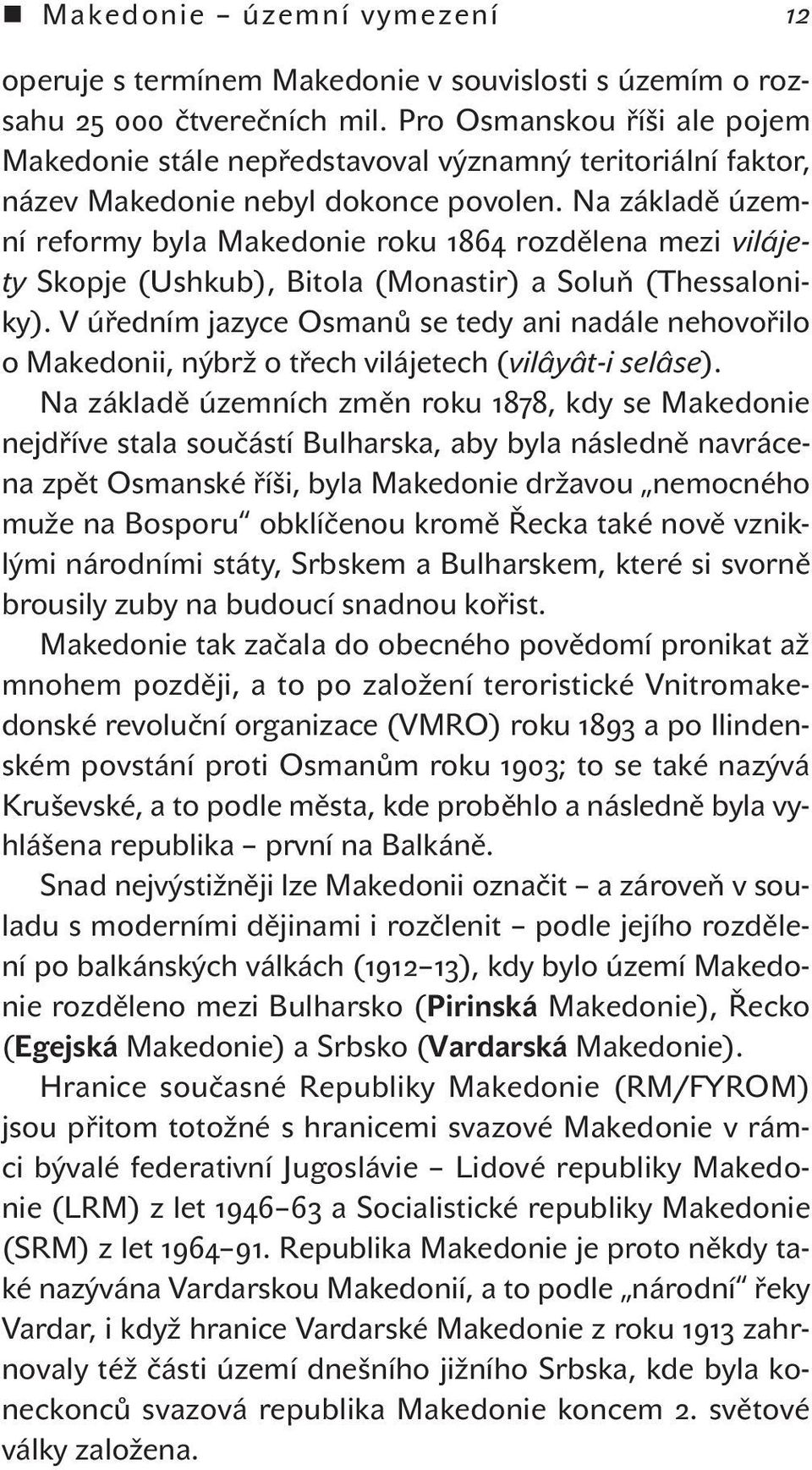 Na základě územní reformy byla Makedonie roku 1864 rozdělena mezi vilájety Skopje (Ushkub), Bitola (Monastir) a Soluň (Thessaloniky).