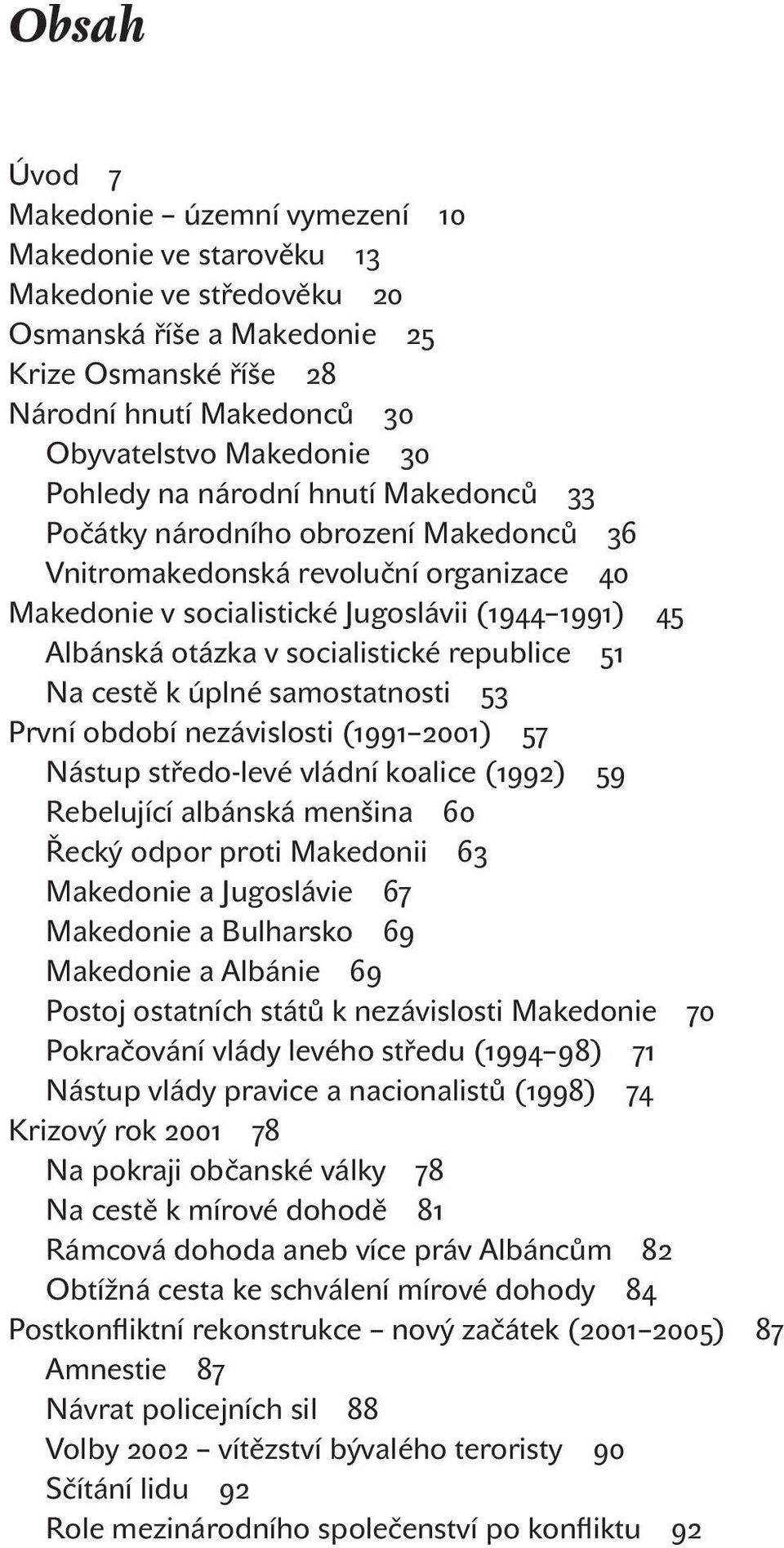 socialistické republice 51 Na cestě k úplné samostatnosti 53 První období nezávislosti (1991 2001) 57 Nástup středo-levé vládní koalice (1992) 59 Rebelující albánská menšina 60 Řecký odpor proti