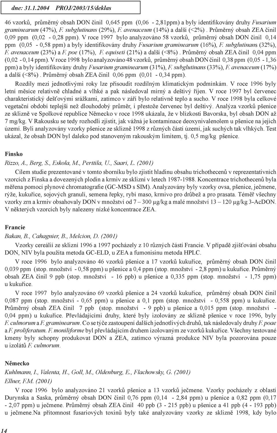 V roce 1997 bylo analyzováno 58 vzorků, průměrný obsah DON činil 0,14 ppm (0,05-0,58 ppm) a byly identifikovány druhy Fusarium graminearum (16%), F. subglutinans (32%), F. avenaceum (23%) a F.