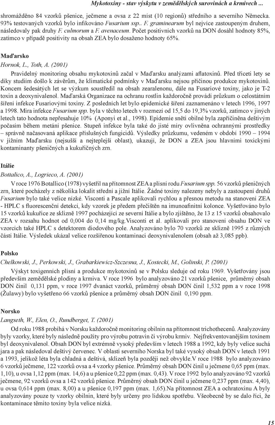 Počet positivních vzorků na DON dosáhl hodnoty 85%, zatímco v případě positivity na obsah ZEA bylo dosaženo hodnoty 65%. Maďarsko Hornok, L., Toth, A.