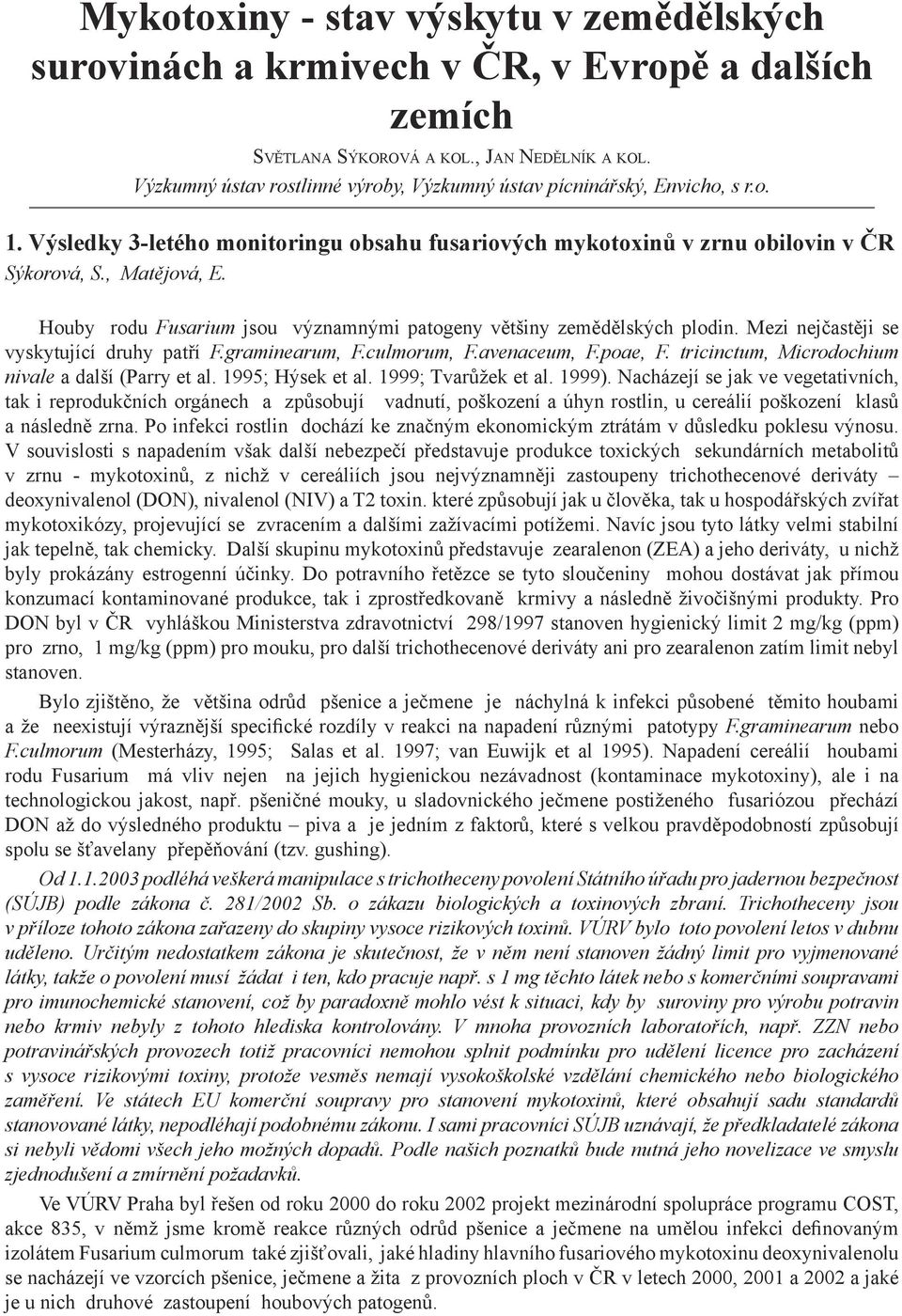 Houby rodu Fusarium jsou významnými patogeny většiny zemědělských plodin. Mezi nejčastěji se vyskytující druhy patří F.graminearum, F.culmorum, F.avenaceum, F.poae, F.