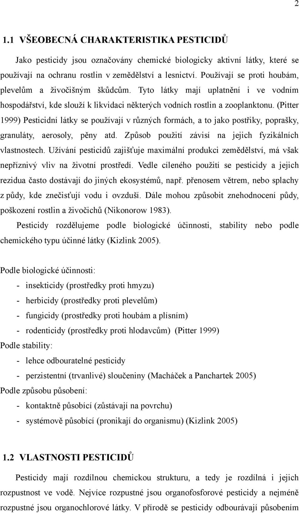 (Pitter 1999) Pesticidní látky se pouţívají v různých formách, a to jako postřiky, poprašky, granuláty, aerosoly, pěny atd. Způsob pouţití závisí na jejich fyzikálních vlastnostech.