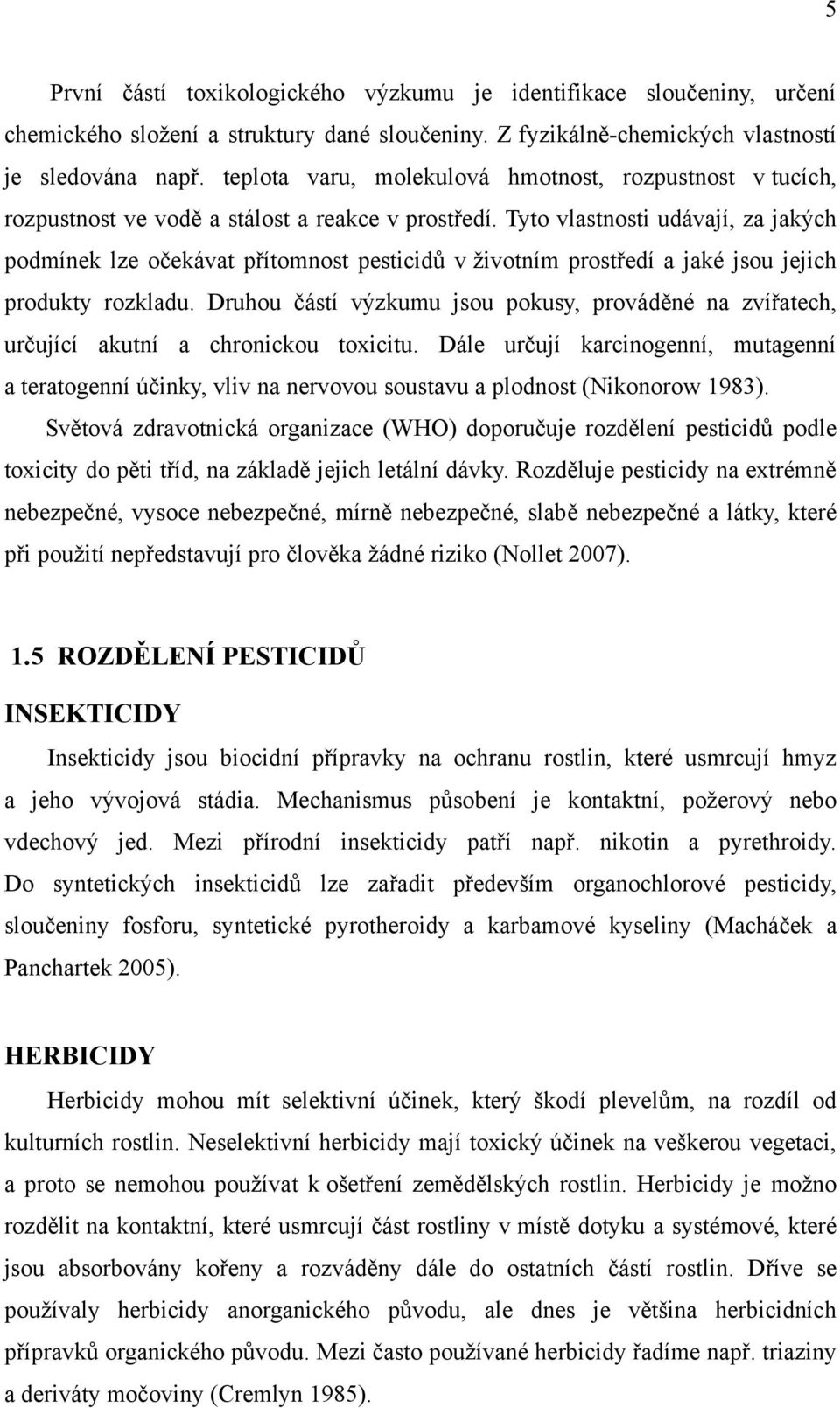 Tyto vlastnosti udávají, za jakých podmínek lze očekávat přítomnost pesticidů v ţivotním prostředí a jaké jsou jejich produkty rozkladu.