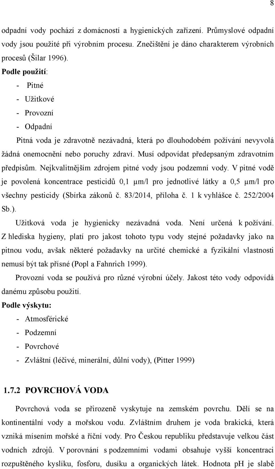 Musí odpovídat předepsaným zdravotním předpisům. Nejkvalitnějším zdrojem pitné vody jsou podzemní vody.