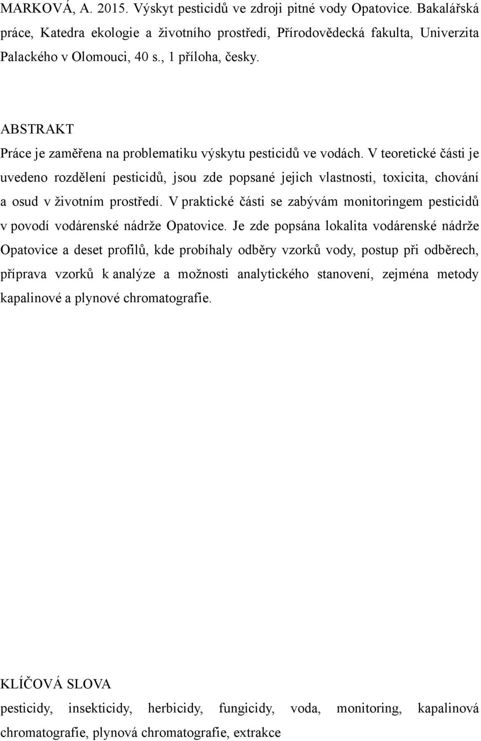 V teoretické části je uvedeno rozdělení pesticidů, jsou zde popsané jejich vlastnosti, toxicita, chování a osud v ţivotním prostředí.