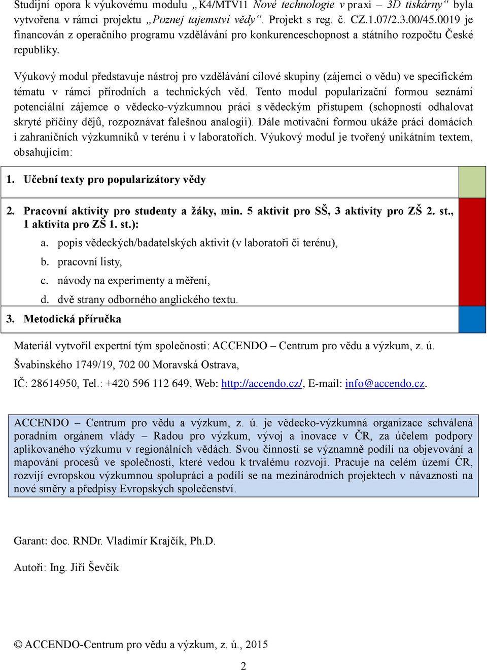 Výukový modul představuje nástroj pro vzdělávání cílové skupiny (zájemci o vědu) ve specifickém tématu v rámci přírodních a technických věd.