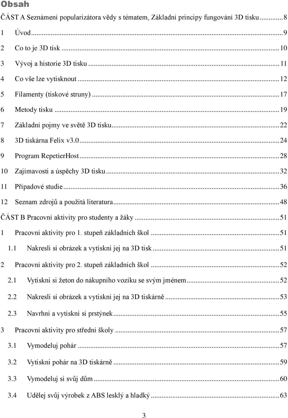 .. 32 11 Případové studie... 36 12 Seznam zdrojů a použitá literatura... 48 ČÁST B Pracovní aktivity pro studenty a žáky... 51 1 Pracovní aktivity pro 1. stupeň základních škol... 51 1.1 Nakresli si obrázek a vytiskni jej na 3D tisk.