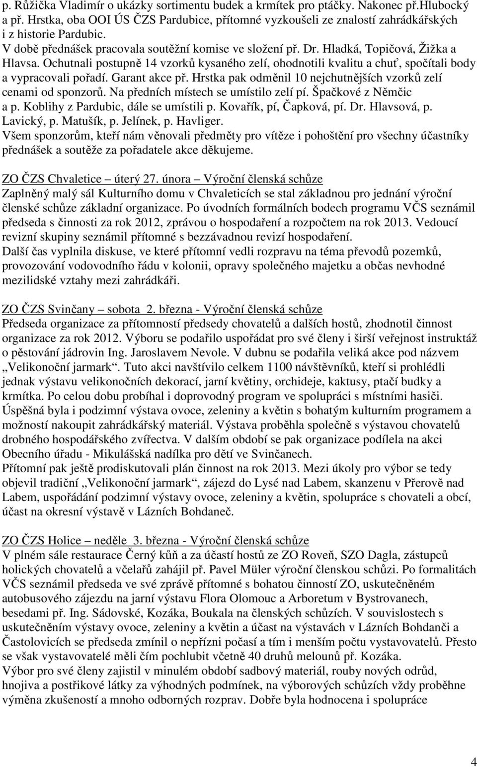 Ochutnali postupně 14 vzorků kysaného zelí, ohodnotili kvalitu a chuť, spočítali body a vypracovali pořadí. Garant akce př. Hrstka pak odměnil 10 nejchutnějších vzorků zelí cenami od sponzorů.