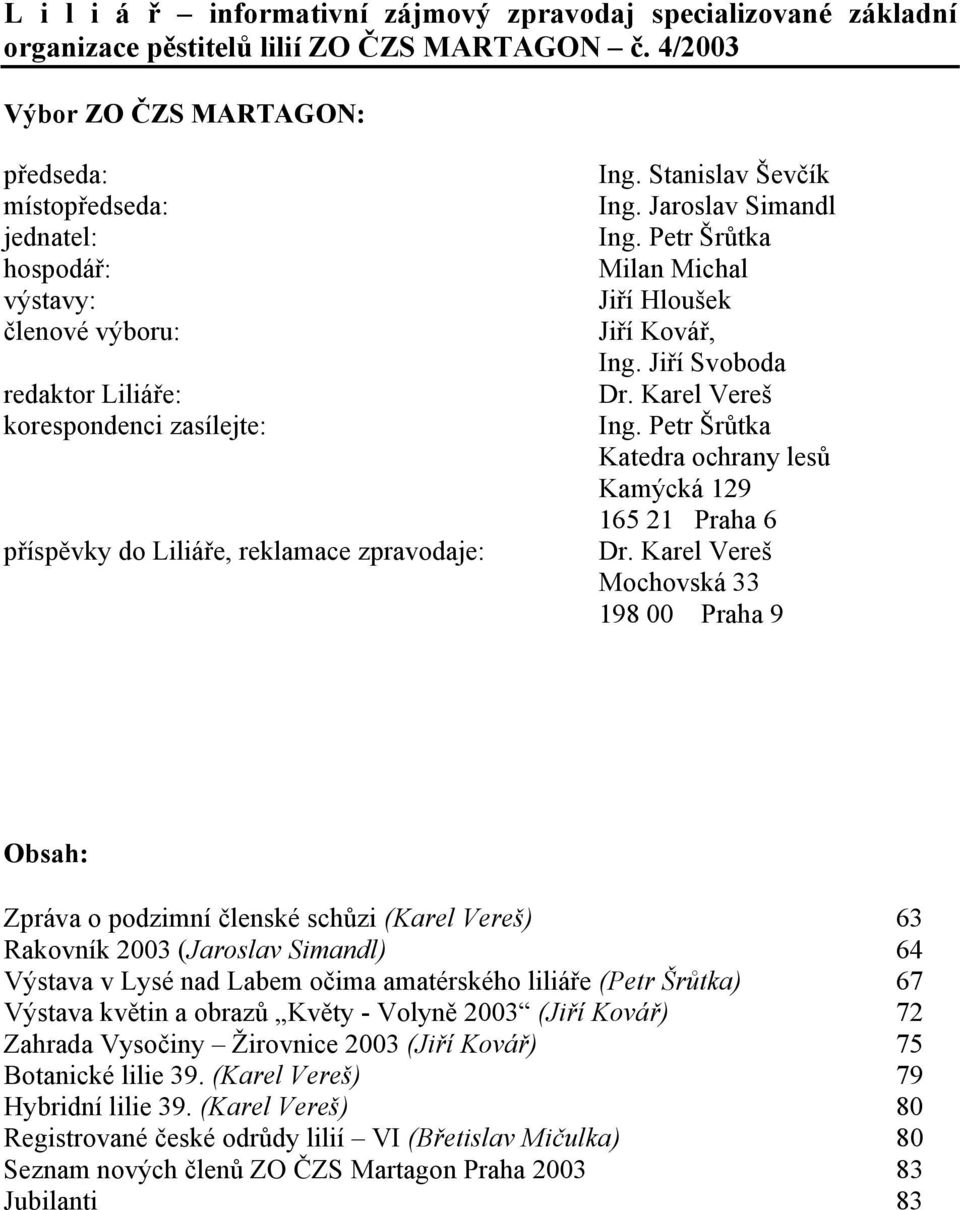 Stanislav Ševčík Ing. Jaroslav Simandl Ing. Petr Šrůtka Milan Michal Jiří Hloušek Jiří Kovář, Ing. Jiří Svoboda Dr. Karel Vereš Ing. Petr Šrůtka Katedra ochrany lesů Kamýcká 129 165 21 Praha 6 Dr.