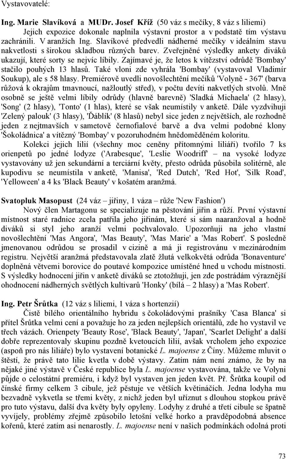 Zajímavé je, že letos k vítězství odrůdě 'Bombay' stačilo pouhých 13 hlasů. Také vloni zde vyhrála 'Bombay' (vystavoval Vladimír Soukup), ale s 58 hlasy.