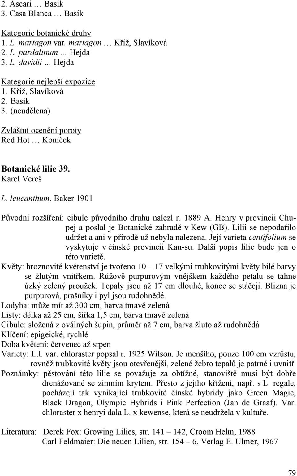 Lilii se nepodařilo udržet a ani v přírodě už nebyla nalezena. Její varieta centifolium se vyskytuje v čínské provincii Kan-su. Další popis lilie bude jen o této varietě.