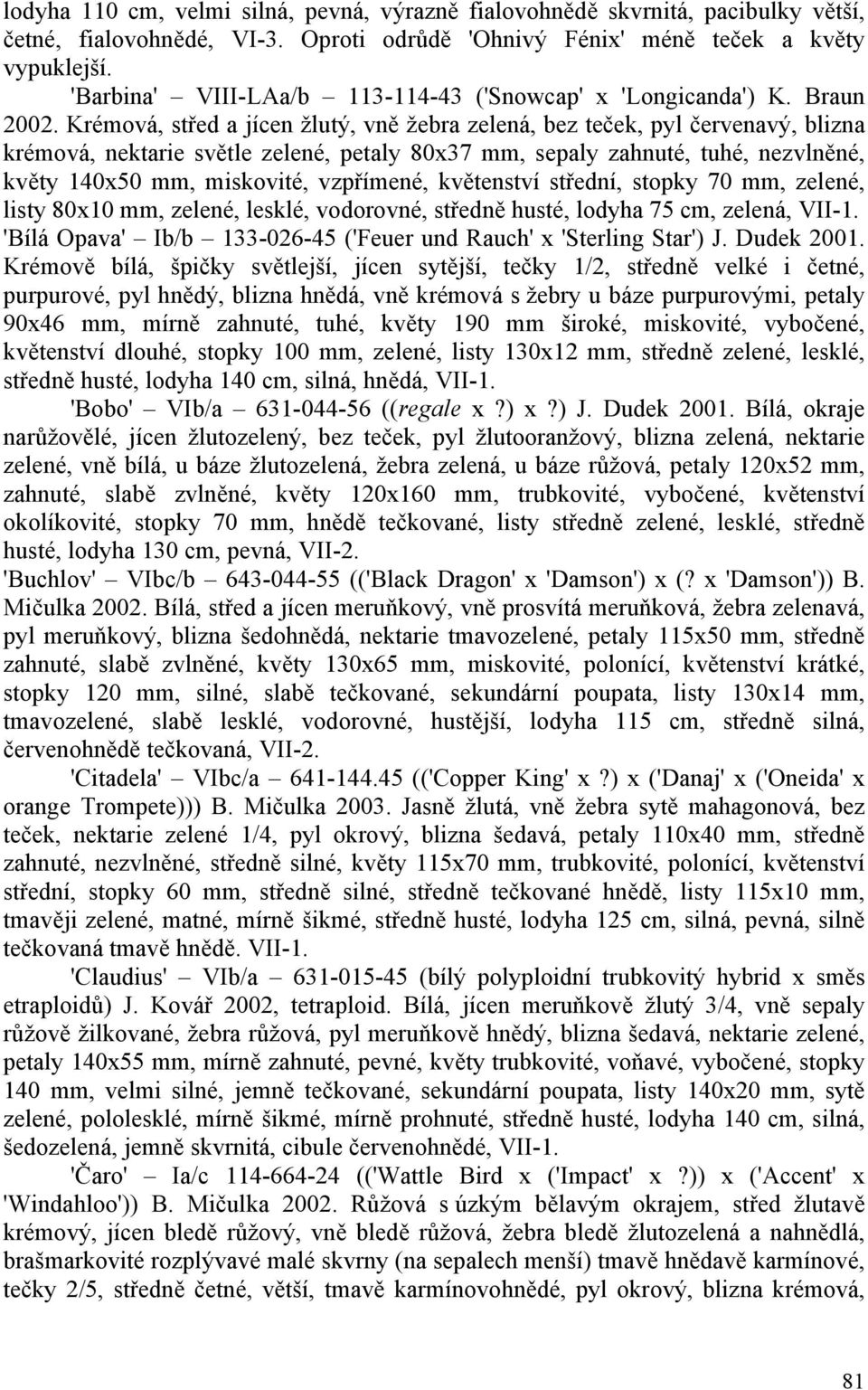 Krémová, střed a jícen žlutý, vně žebra zelená, bez teček, pyl červenavý, blizna krémová, nektarie světle zelené, petaly 80x37 mm, sepaly zahnuté, tuhé, nezvlněné, květy 140x50 mm, miskovité,