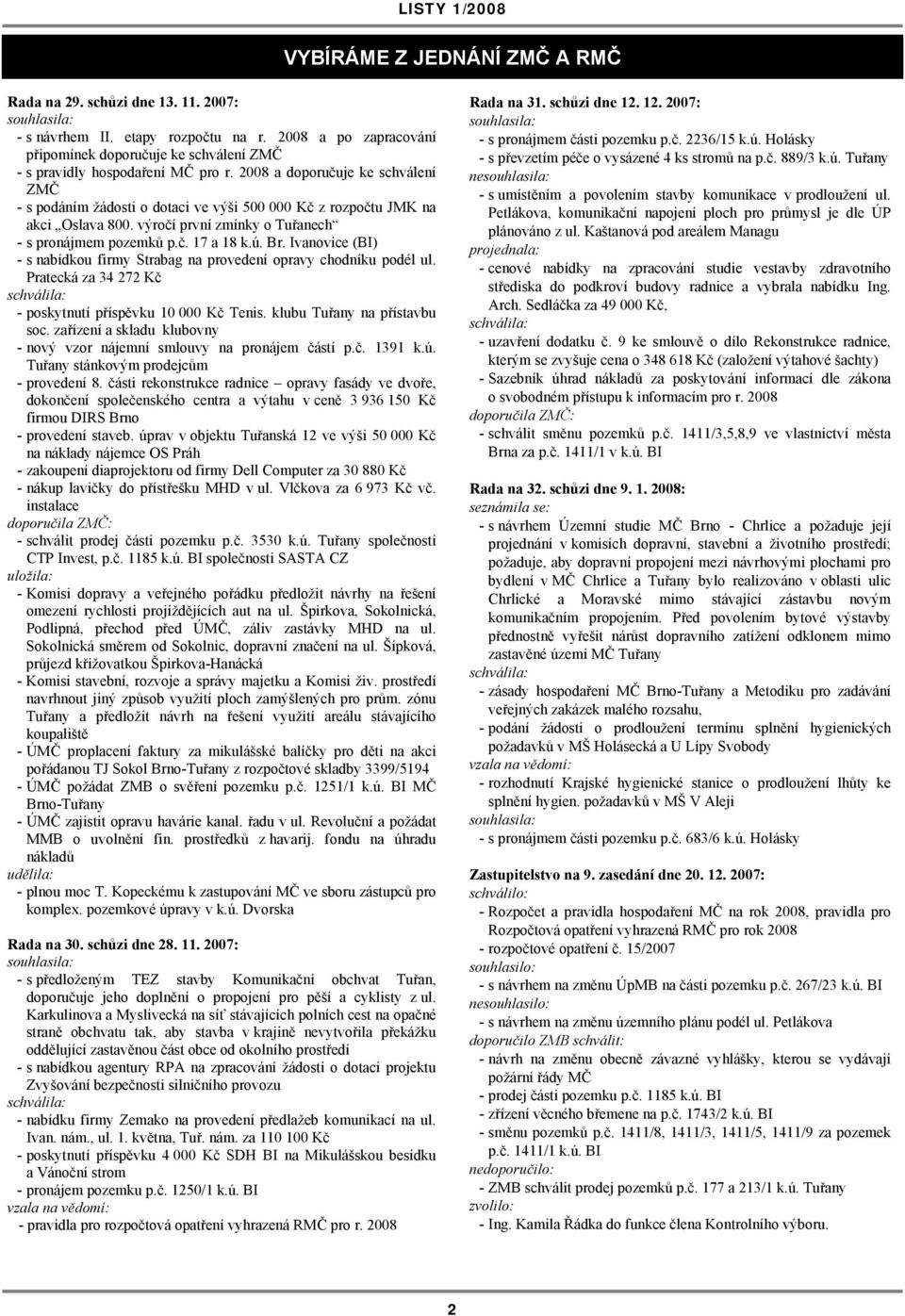 2008 a doporučuje ke schválení ZMČ - s podáním žádosti o dotaci ve výši 500 000 Kč z rozpočtu JMK na akci Oslava 800. výročí první zmínky o Tuřanech - s pronájmem pozemků p.č. 17 a 18 k.ú. Br.