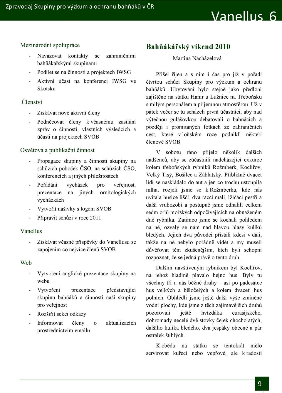 schŧzích poboček ČSO, na schŧzích ČSO, konferencích a jiných příleţitostech - Pořádání vycházek pro veřejnost, prezentace na jiných ornitologických vycházkách - Vytvořit nášivky s logem SVOB -