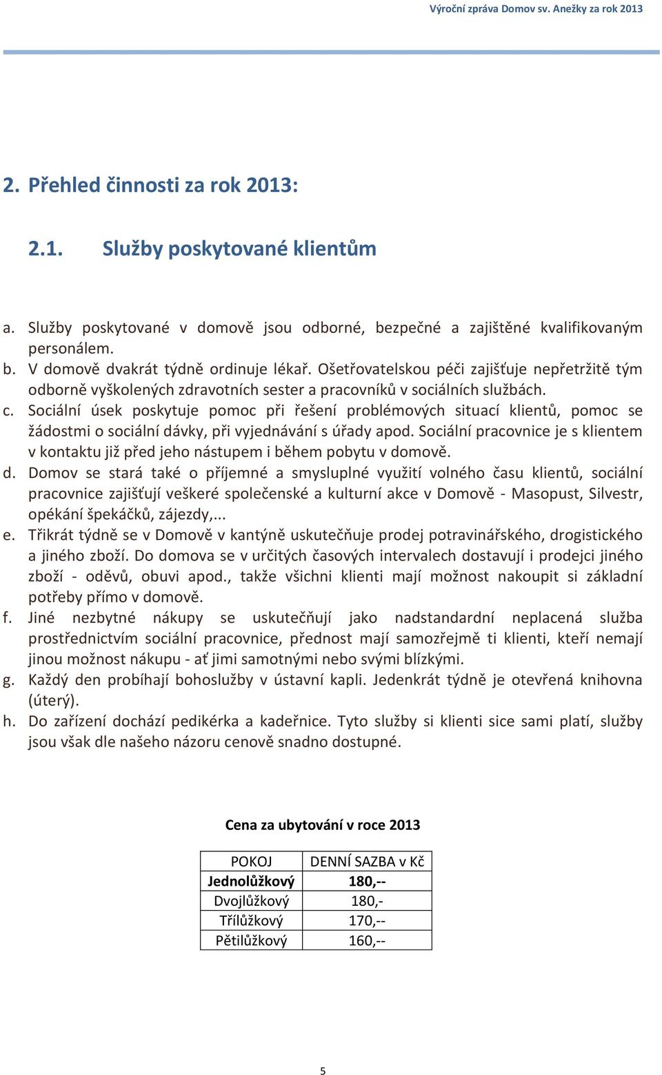 Sociální úsek poskytuje pomoc při řešení problémových situací klientů, pomoc se žádostmi o sociální dávky, při vyjednávání s úřady apod.