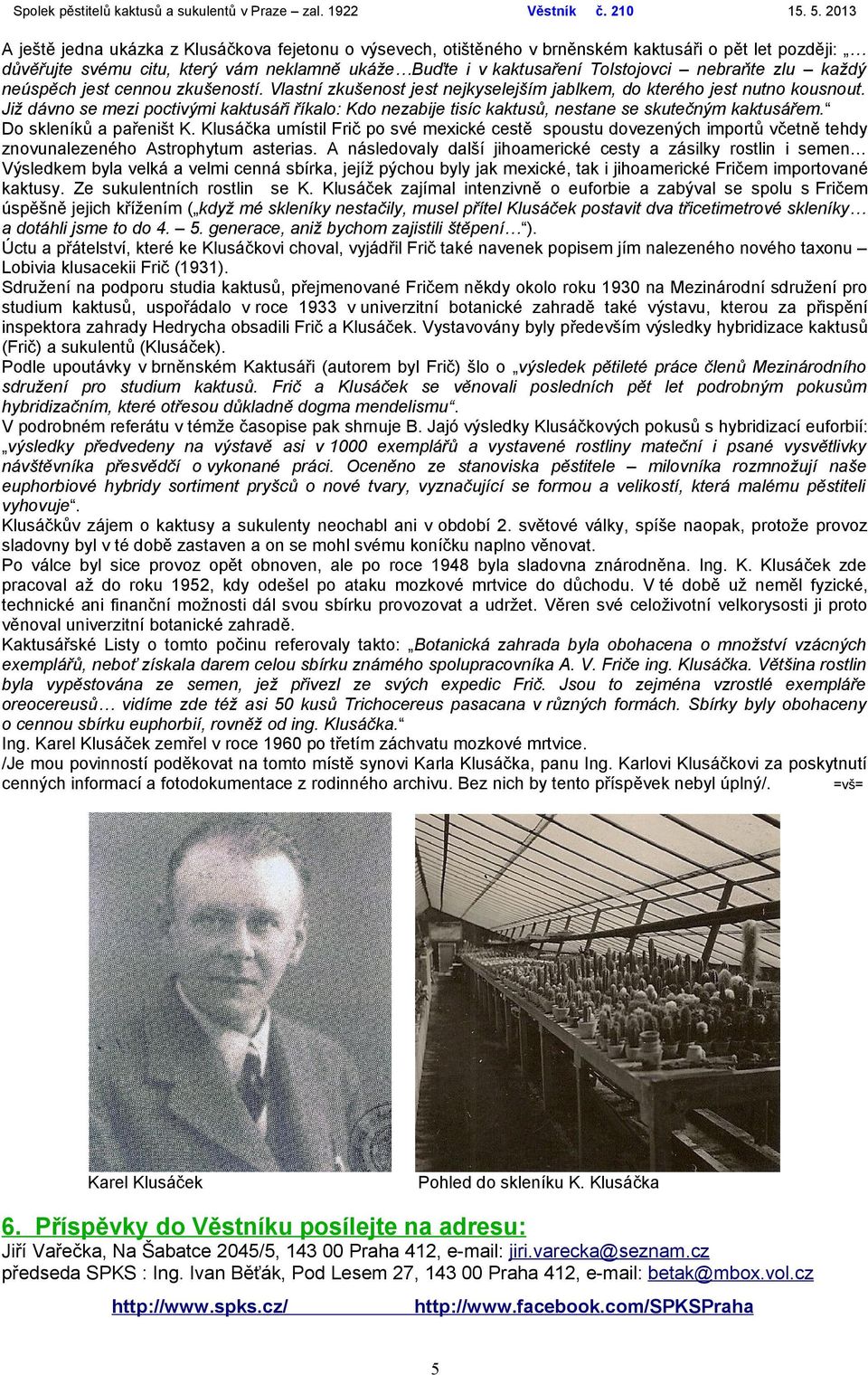 Již dávno se mezi poctivými kaktusáři říkalo: Kdo nezabije tisíc kaktusů, nestane se skutečným kaktusářem. Do skleníků a pařeništ K.