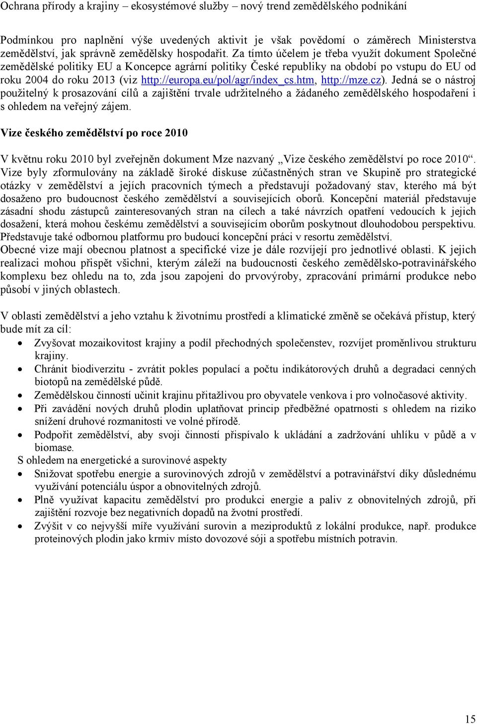 eu/pol/agr/index_cs.htm, http://mze.cz). Jedná se o nástroj použitelný k prosazování cílů a zajištění trvale udržitelného a žádaného zemědělského hospodaření i s ohledem na veřejný zájem.