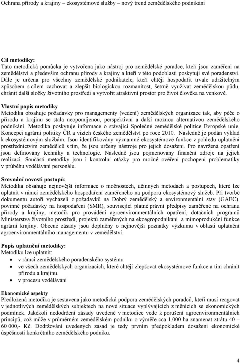 Dále je určena pro všechny zemědělské podnikatele, kteří chtějí hospodařit trvale udržitelným způsobem s cílem zachovat a zlepšit biologickou rozmanitost, šetrně využívat zemědělskou půdu, chránit