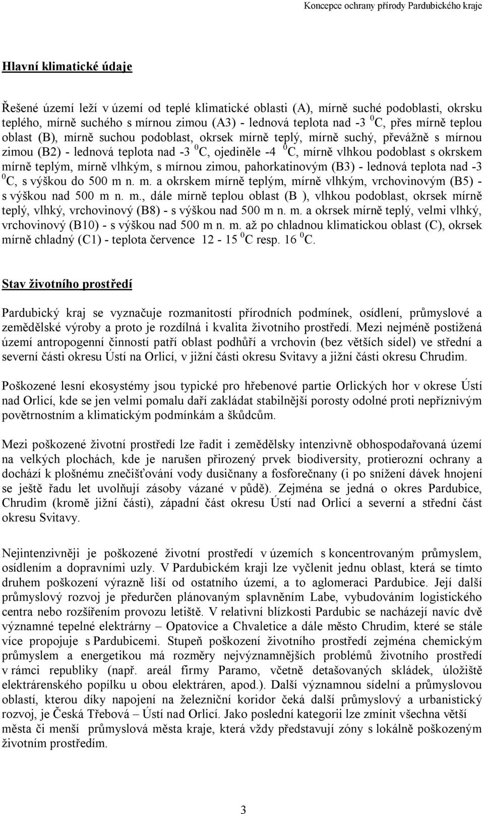 mírně vlhkým, s mírnou zimou, pahorkatinovým (B3) - lednová teplota nad -3 0 C, s výškou do 500 m n. m. a okrskem mírně teplým, mírně vlhkým, vrchovinovým (B5) - s výškou nad 500 m n. m., dále mírně teplou oblast (B ), vlhkou podoblast, okrsek mírně teplý, vlhký, vrchovinový (B8) - s výškou nad 500 m n.