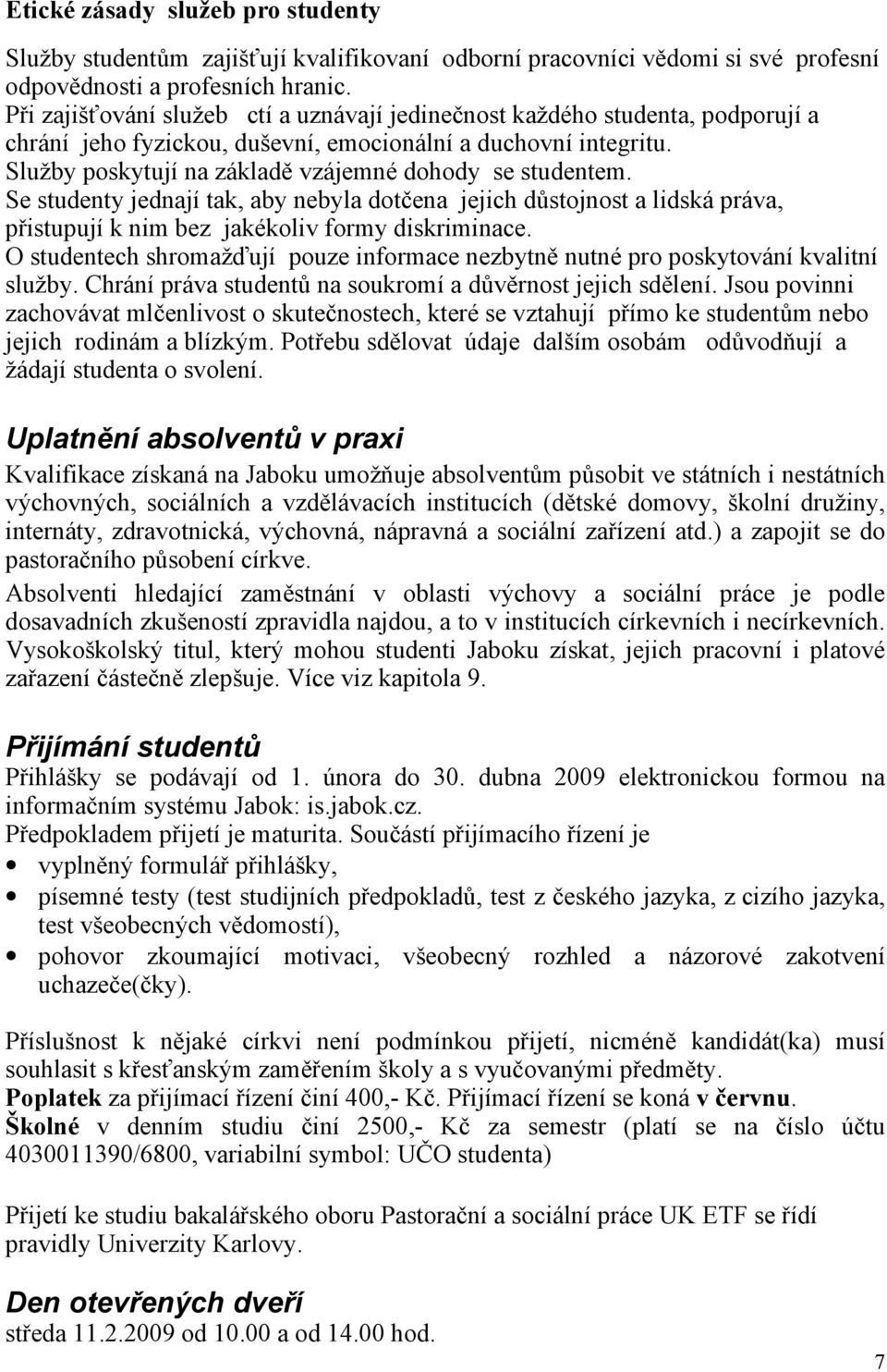 Služby poskytují na základě vzájemné dohody se studentem. Se studenty jednají tak, aby nebyla dotčena jejich důstojnost a lidská práva, přistupují k nim bez jakékoliv formy diskriminace.