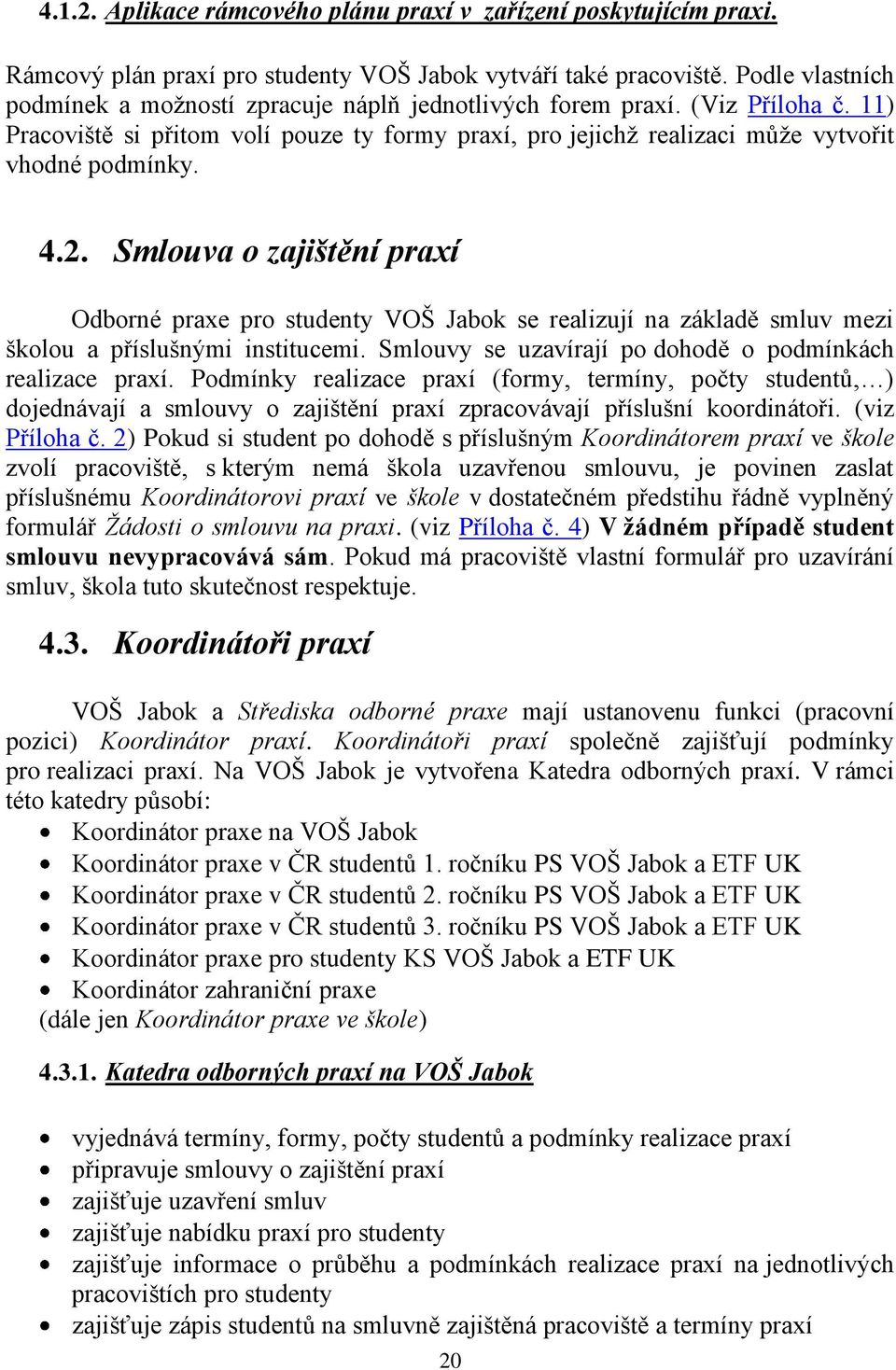 2. Smlouva o zajištění praxí Odborné praxe pro studenty VOŠ Jabok se realizují na základě smluv mezi školou a příslušnými institucemi. Smlouvy se uzavírají po dohodě o podmínkách realizace praxí.