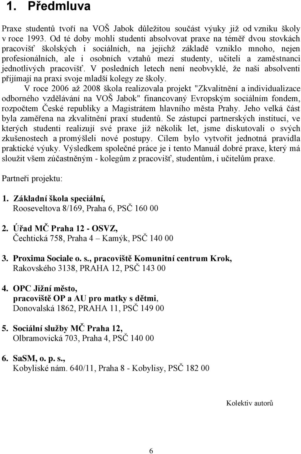 učiteli a zaměstnanci jednotlivých pracovišť. V posledních letech není neobvyklé, že naši absolventi přijímají na praxi svoje mladší kolegy ze školy.