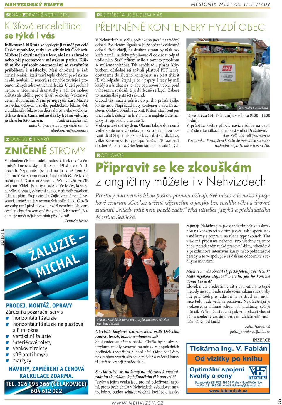 Mezi ohrožené se řadí hlavně senioři, kteří tráví teplé období prací na zahradě, houbaří. U seniorů se obvykle zvyšuje i procento vážných zdravotních následků.