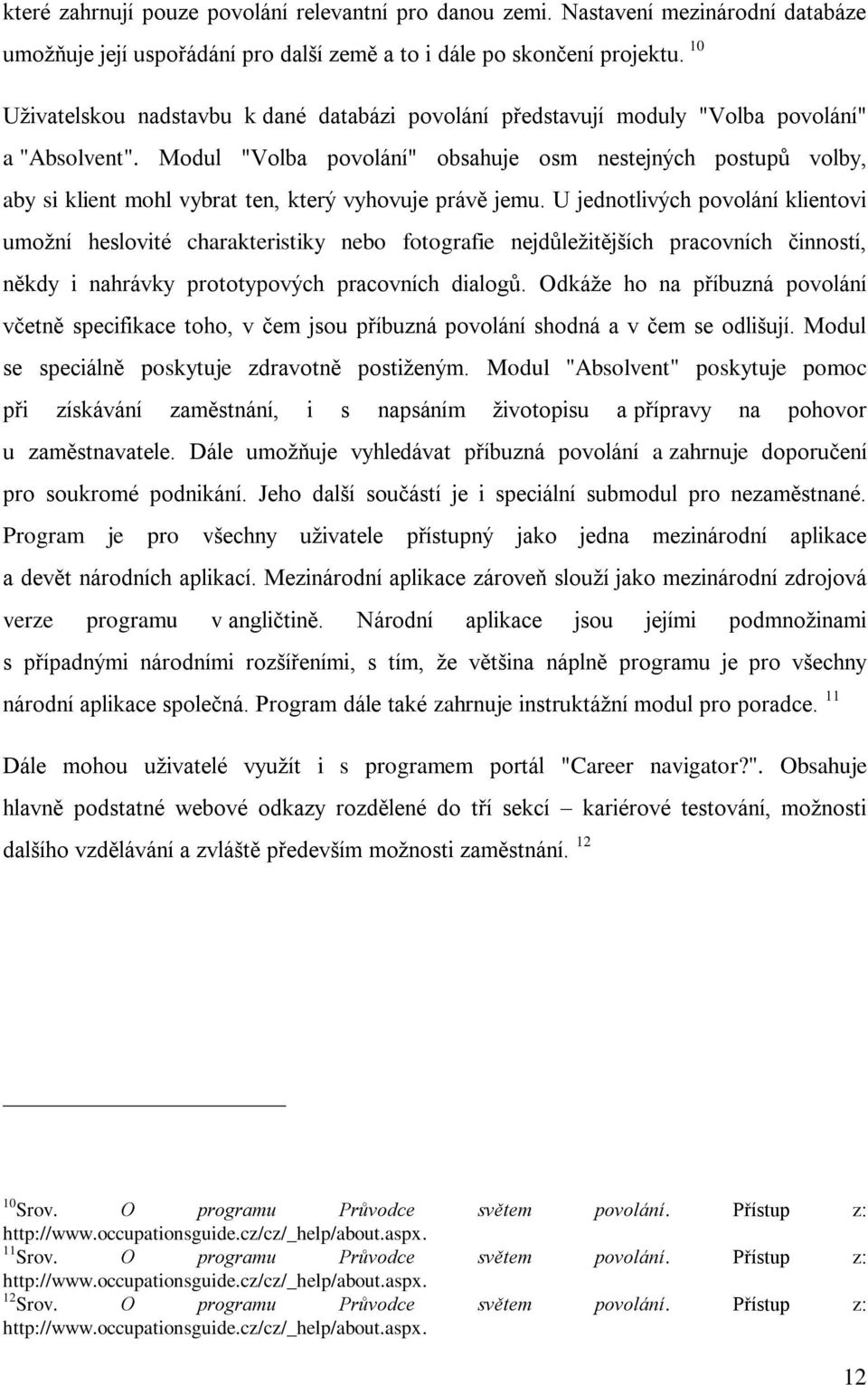 Modul "Volba povolání" obsahuje osm nestejných postupů volby, aby si klient mohl vybrat ten, který vyhovuje právě jemu.