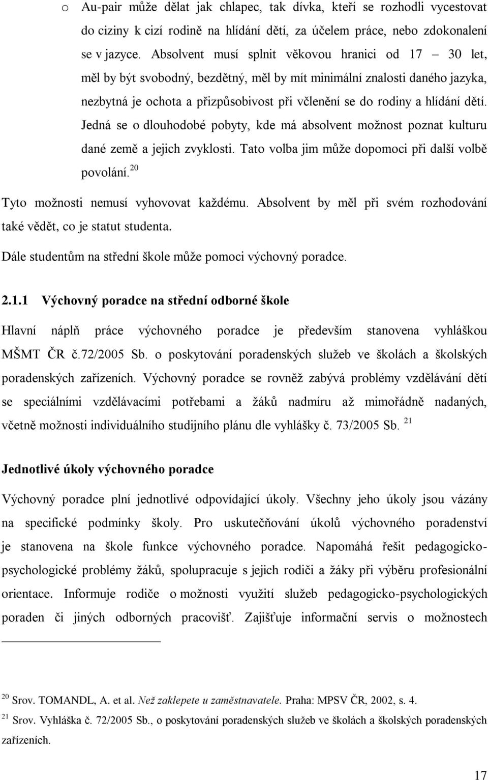 dětí. Jedná se o dlouhodobé pobyty, kde má absolvent moţnost poznat kulturu dané země a jejich zvyklosti. Tato volba jim můţe dopomoci při další volbě povolání.