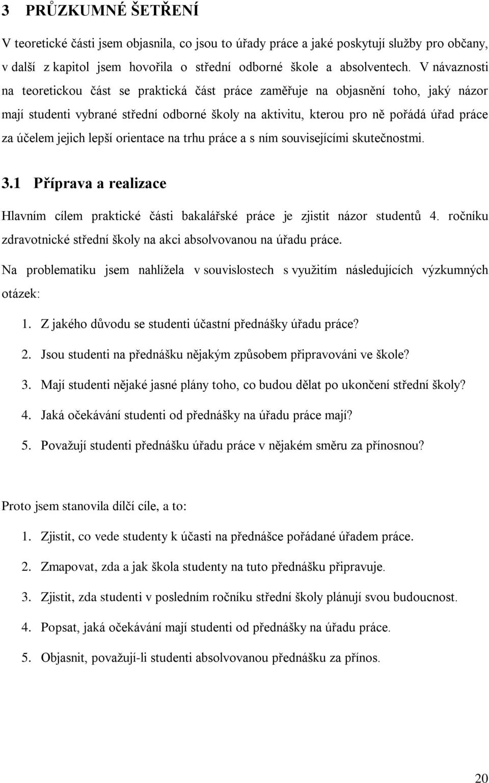 jejich lepší orientace na trhu práce a s ním souvisejícími skutečnostmi. 3.1 Příprava a realizace Hlavním cílem praktické části bakalářské práce je zjistit názor studentů 4.