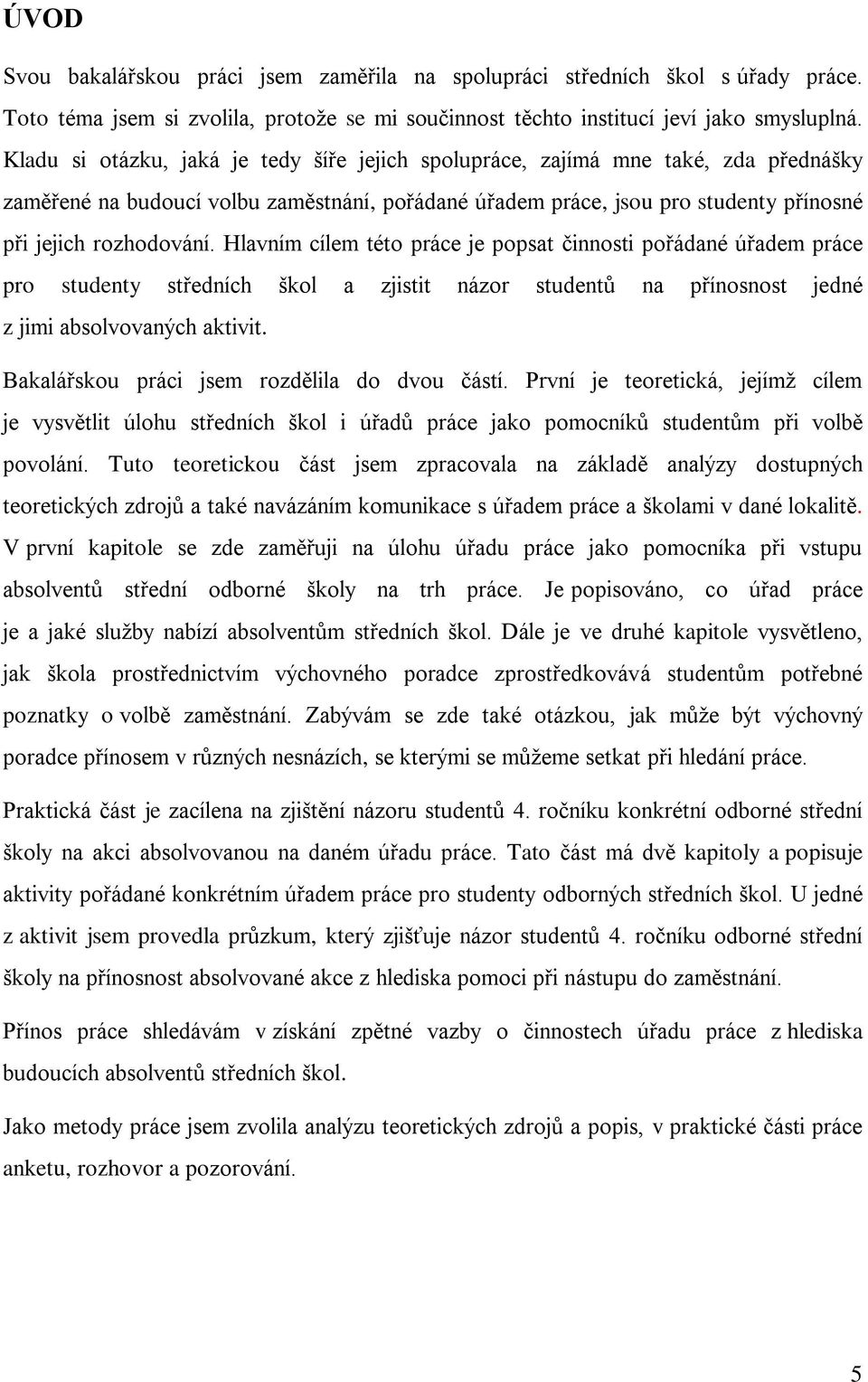 Hlavním cílem této práce je popsat činnosti pořádané úřadem práce pro studenty středních škol a zjistit názor studentů na přínosnost jedné z jimi absolvovaných aktivit.