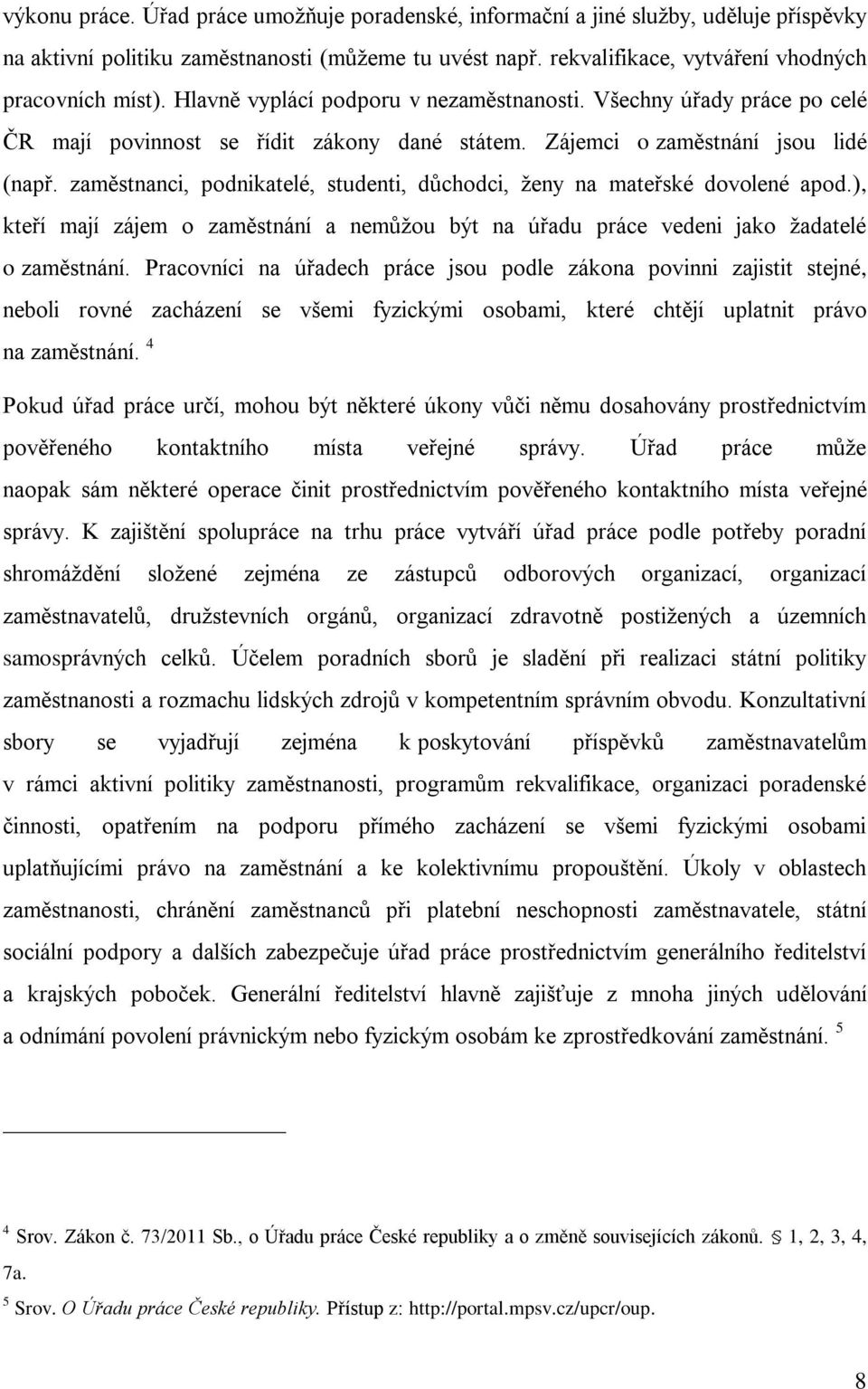 zaměstnanci, podnikatelé, studenti, důchodci, ţeny na mateřské dovolené apod.), kteří mají zájem o zaměstnání a nemůţou být na úřadu práce vedeni jako ţadatelé o zaměstnání.