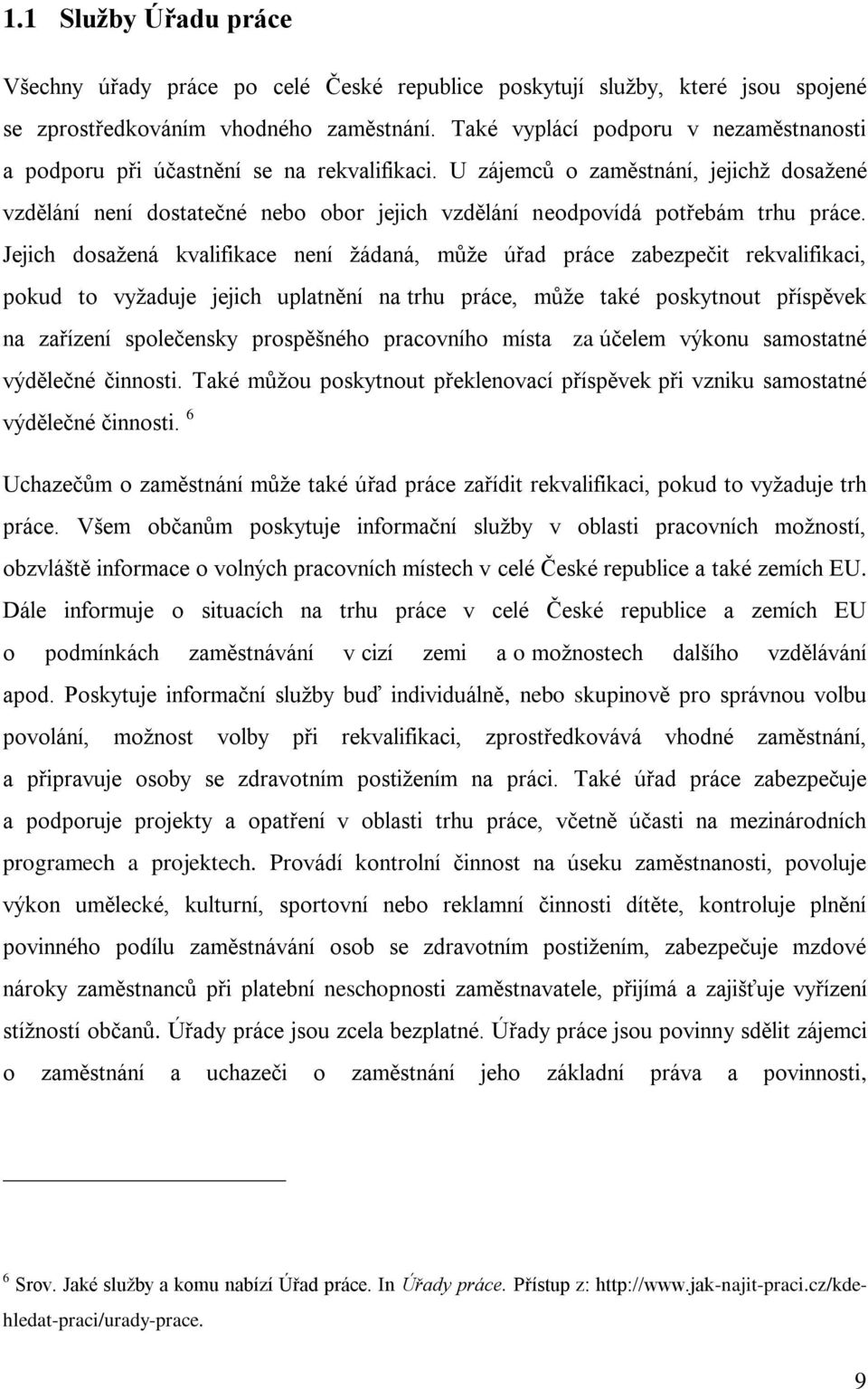 U zájemců o zaměstnání, jejichţ dosaţené vzdělání není dostatečné nebo obor jejich vzdělání neodpovídá potřebám trhu práce.