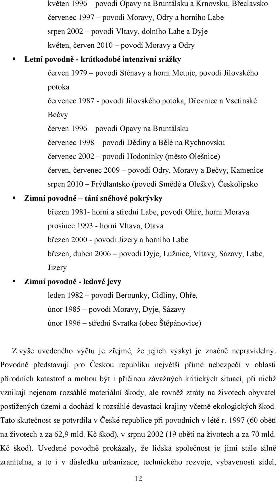 povodí Opavy na Bruntálsku červenec 1998 povodí Dědiny a Bělé na Rychnovsku červenec 2002 povodí Hodonínky (město Olešnice) červen, červenec 2009 povodí Odry, Moravy a Bečvy, Kamenice srpen 2010