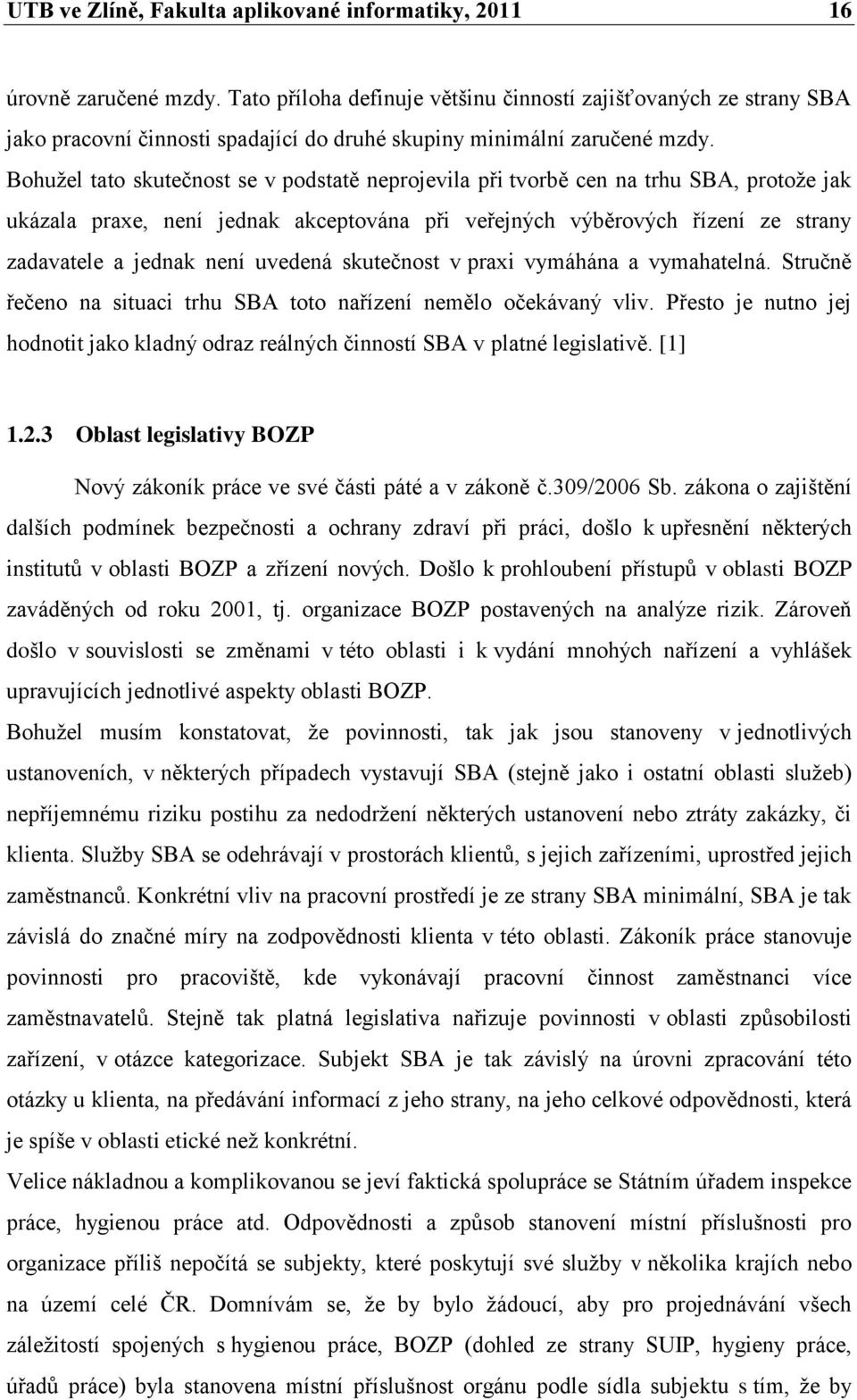 Bohuţel tato skutečnost se v podstatě neprojevila při tvorbě cen na trhu SBA, protoţe jak ukázala praxe, není jednak akceptována při veřejných výběrových řízení ze strany zadavatele a jednak není