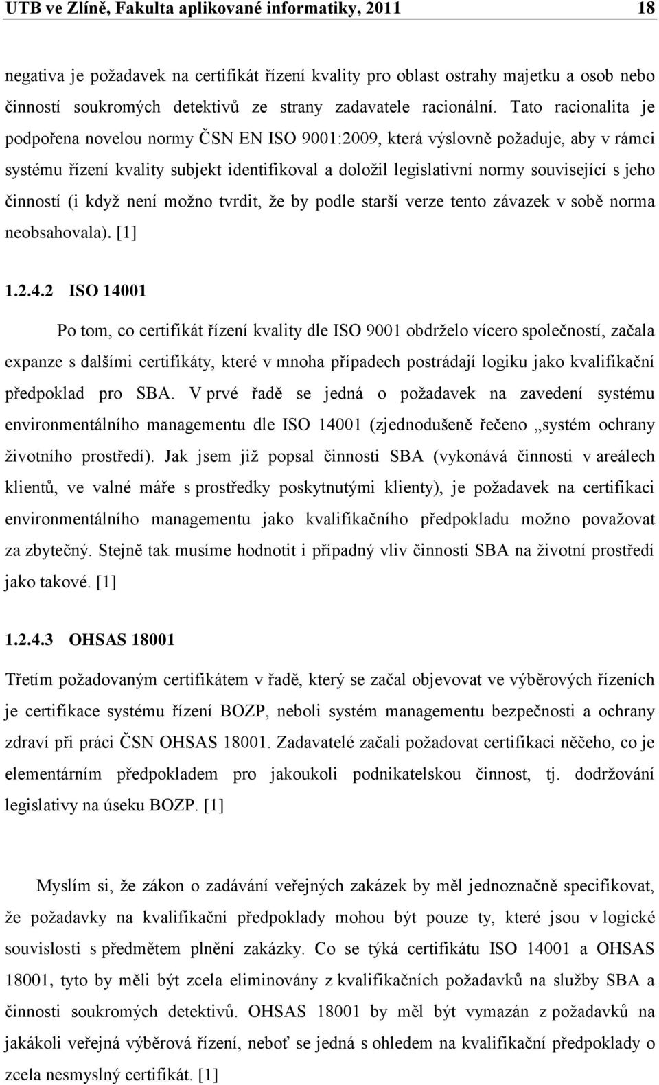 Tato racionalita je podpořena novelou normy ČSN EN ISO 9001:2009, která výslovně poţaduje, aby v rámci systému řízení kvality subjekt identifikoval a doloţil legislativní normy související s jeho