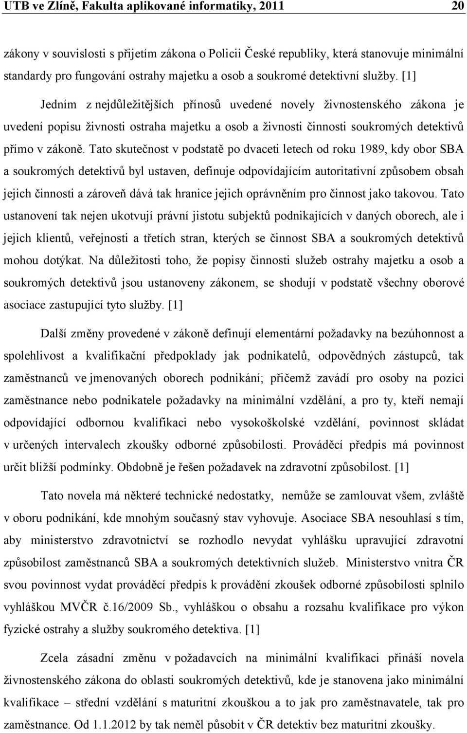 [1] Jedním z nejdůleţitějších přínosů uvedené novely ţivnostenského zákona je uvedení popisu ţivnosti ostraha majetku a osob a ţivnosti činnosti soukromých detektivů přímo v zákoně.