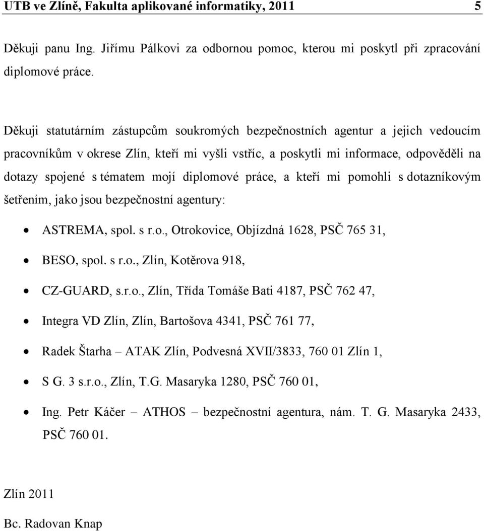 diplomové práce, a kteří mi pomohli s dotazníkovým šetřením, jako jsou bezpečnostní agentury: ASTREMA, spol. s r.o., Otrokovice, Objízdná 1628, PSČ 765 31, BESO, spol. s r.o., Zlín, Kotěrova 918, CZ-GUARD, s.