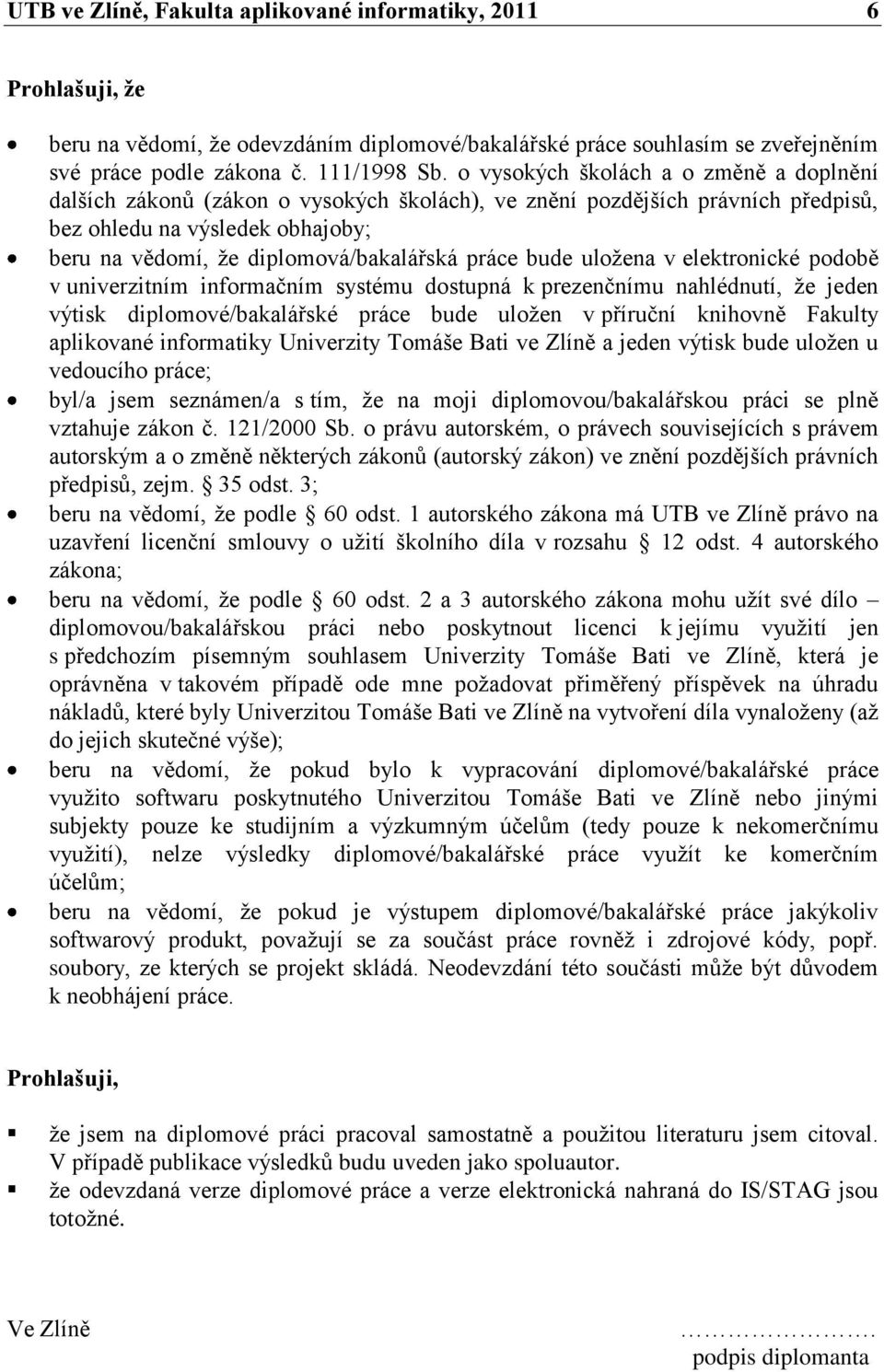 práce bude uloţena v elektronické podobě v univerzitním informačním systému dostupná k prezenčnímu nahlédnutí, ţe jeden výtisk diplomové/bakalářské práce bude uloţen v příruční knihovně Fakulty