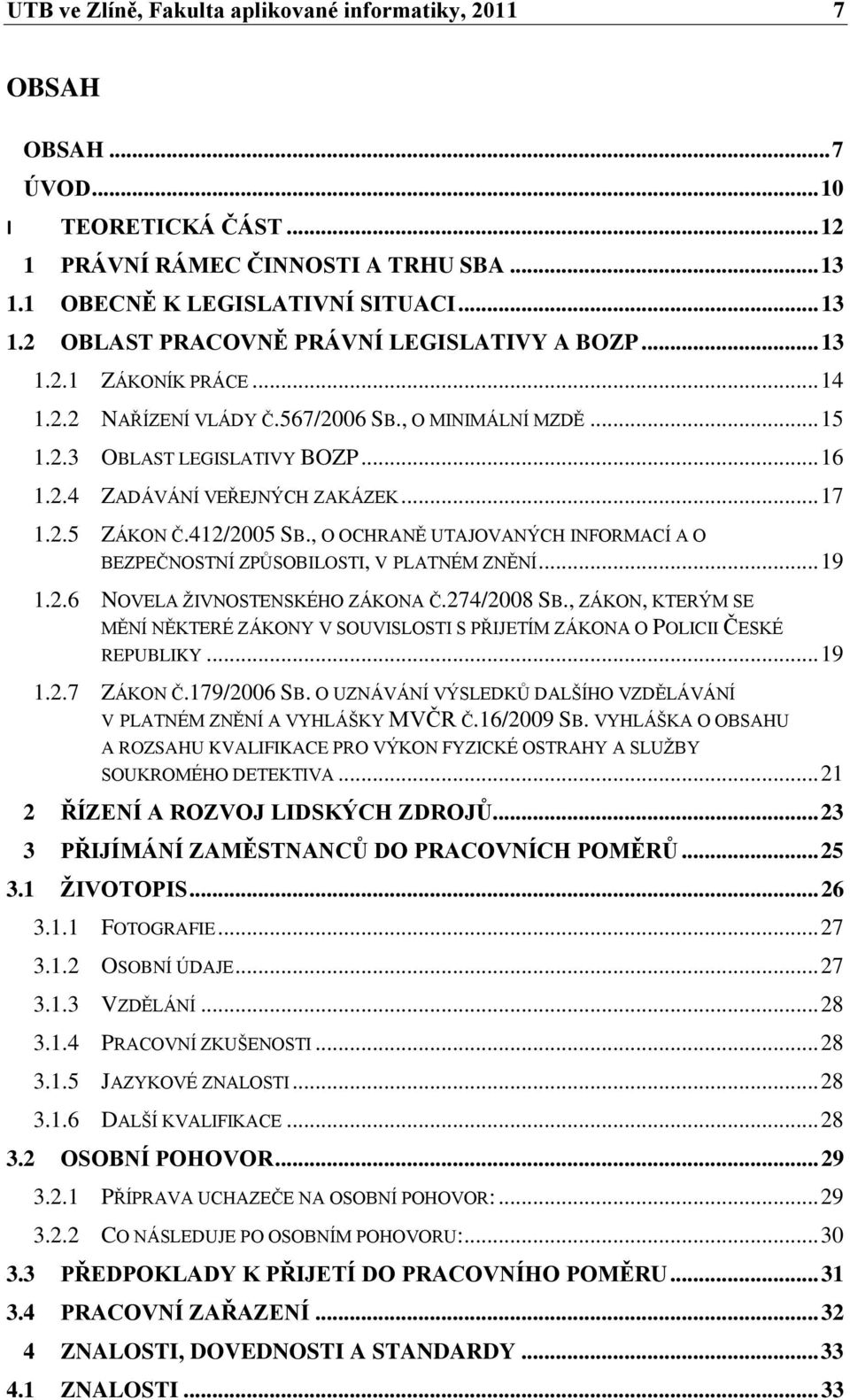 , O OCHRANĚ UTAJOVANÝCH INFORMACÍ A O BEZPEČNOSTNÍ ZPŮSOBILOSTI, V PLATNÉM ZNĚNÍ... 19 1.2.6 NOVELA ŢIVNOSTENSKÉHO ZÁKONA Č.274/2008 SB.