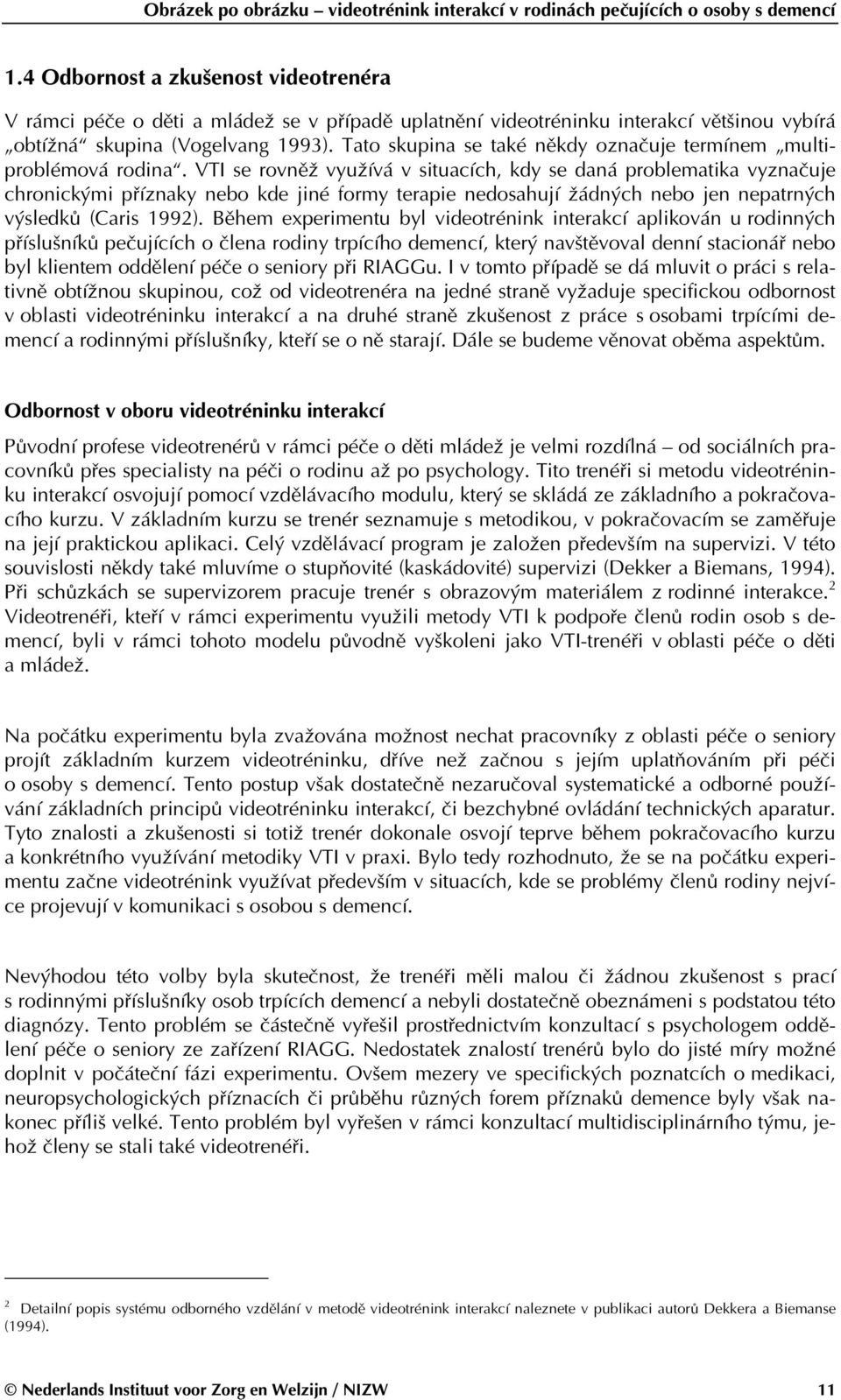 VTI se rovněž využívá v situacích, kdy se daná problematika vyznačuje chronickými příznaky nebo kde jiné formy terapie nedosahují žádných nebo jen nepatrných výsledků (Caris 1992).