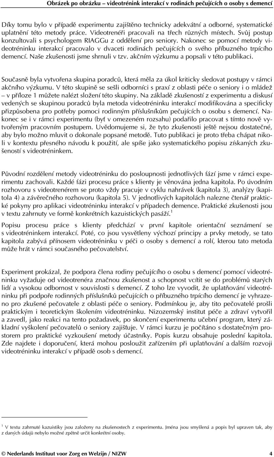 Naše zkušenosti jsme shrnuli v tzv. akčním výzkumu a popsali v této publikaci. Současně byla vytvořena skupina poradců, která měla za úkol kriticky sledovat postupy v rámci akčního výzkumu.