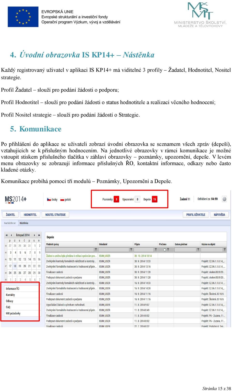 o Strategie. 5. Komunikace Po přihlášení do aplikace se uživateli zobrazí úvodní obrazovka se seznamem všech zpráv (depeší), vztahujících se k příslušným hodnocením.