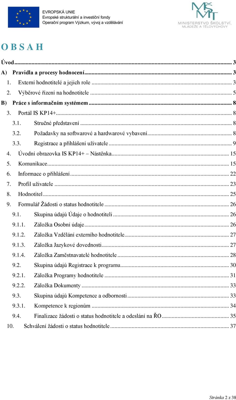 .. 22 7. Profil uživatele... 23 8. Hodnotitel... 25 9. Formulář Žádosti o status hodnotitele... 26 9.1. Skupina údajů Údaje o hodnotiteli... 26 9.1.1. Záložka Osobní údaje... 26 9.1.2. Záložka Vzdělání externího hodnotitele.