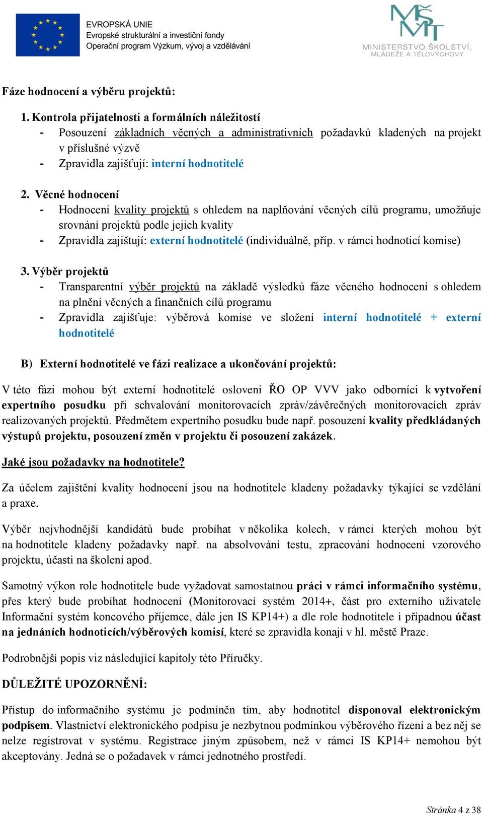 Věcné hodnocení - Hodnocení kvality projektů s ohledem na naplňování věcných cílů programu, umožňuje srovnání projektů podle jejich kvality - Zpravidla zajištují: externí hodnotitelé (individuálně,