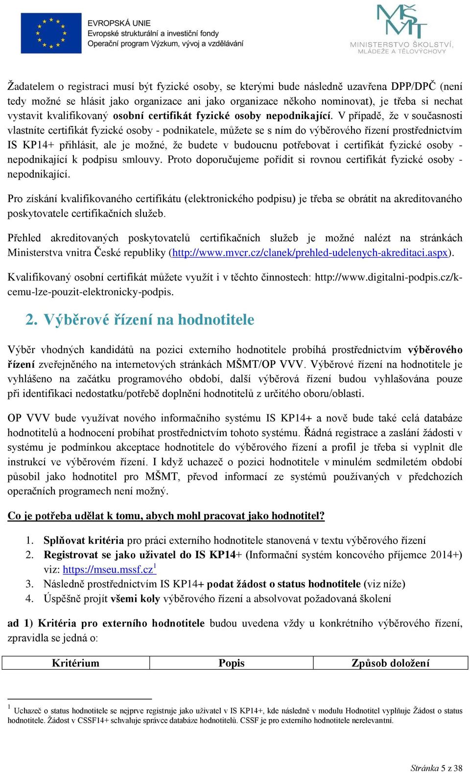 V případě, že v současnosti vlastníte certifikát fyzické osoby - podnikatele, můžete se s ním do výběrového řízení prostřednictvím IS KP14+ přihlásit, ale je možné, že budete v budoucnu potřebovat i