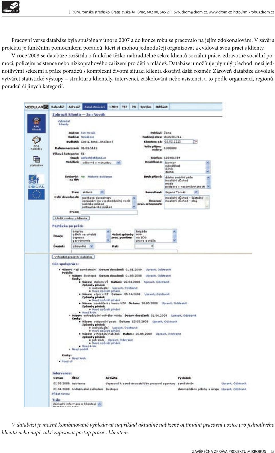 V roce 2008 se databáze rozšířila o funkčně těžko nahraditelné sekce klientů sociální práce, zdravotně sociální pomoci, policejní asistence nebo nízkoprahového zařízení pro děti a mládež.