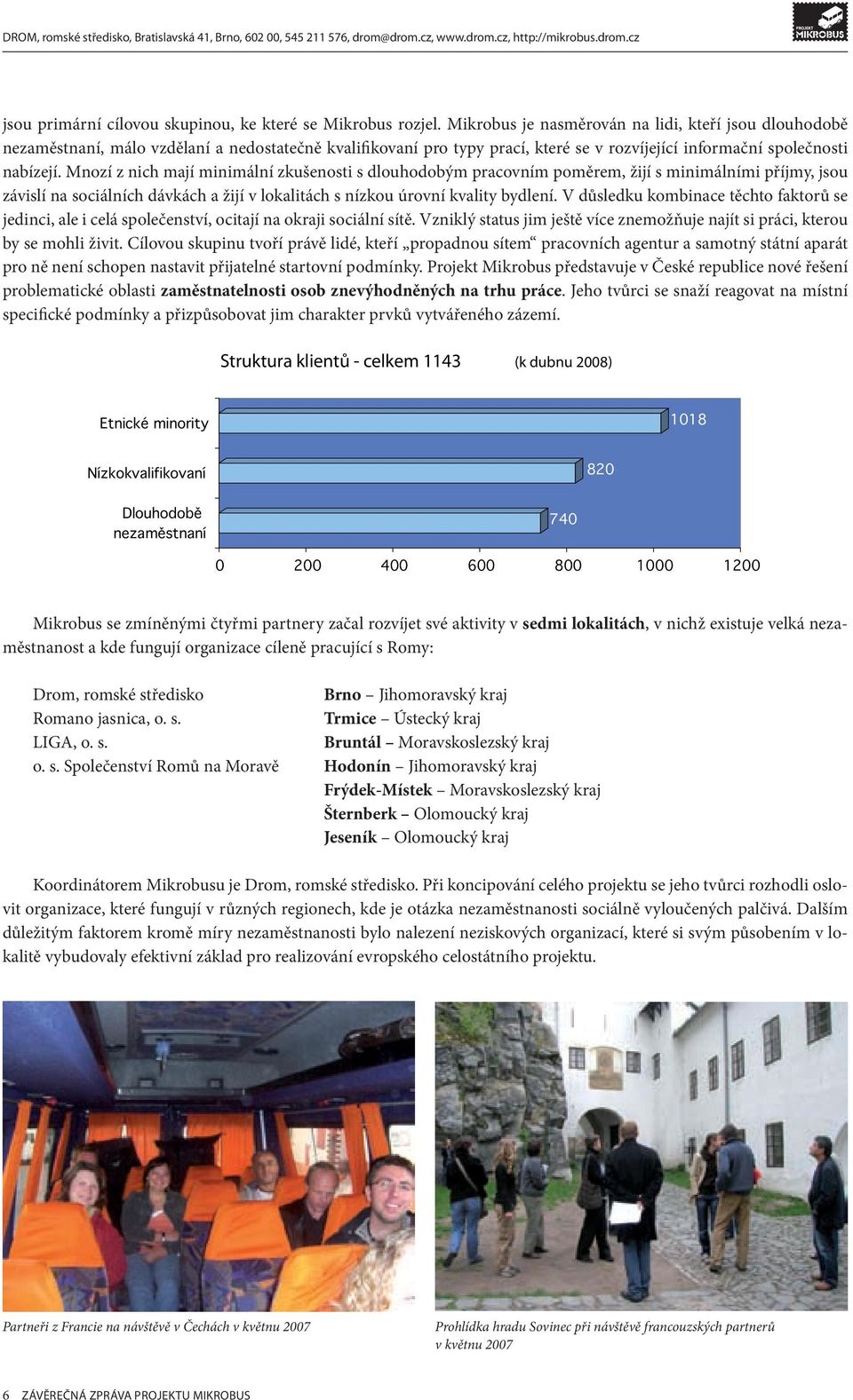 Mnozí z nich mají minimální zkušenosti s dlouhodobým pracovním poměrem, žijí s minimálními příjmy, jsou závislí na sociálních dávkách a žijí v lokalitách s nízkou úrovní kvality bydlení.