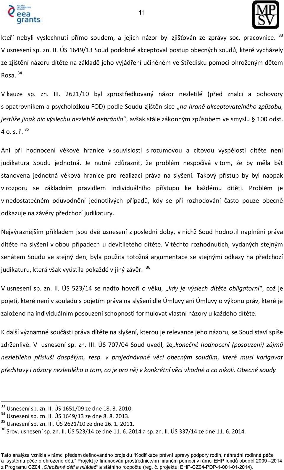 2621/10 byl zprostředkovaný názor nezletilé (před znalci a pohovory s opatrovníkem a psycholožkou FOD) podle Soudu zjištěn sice na hraně akceptovatelného způsobu, jestliže jinak nic výslechu