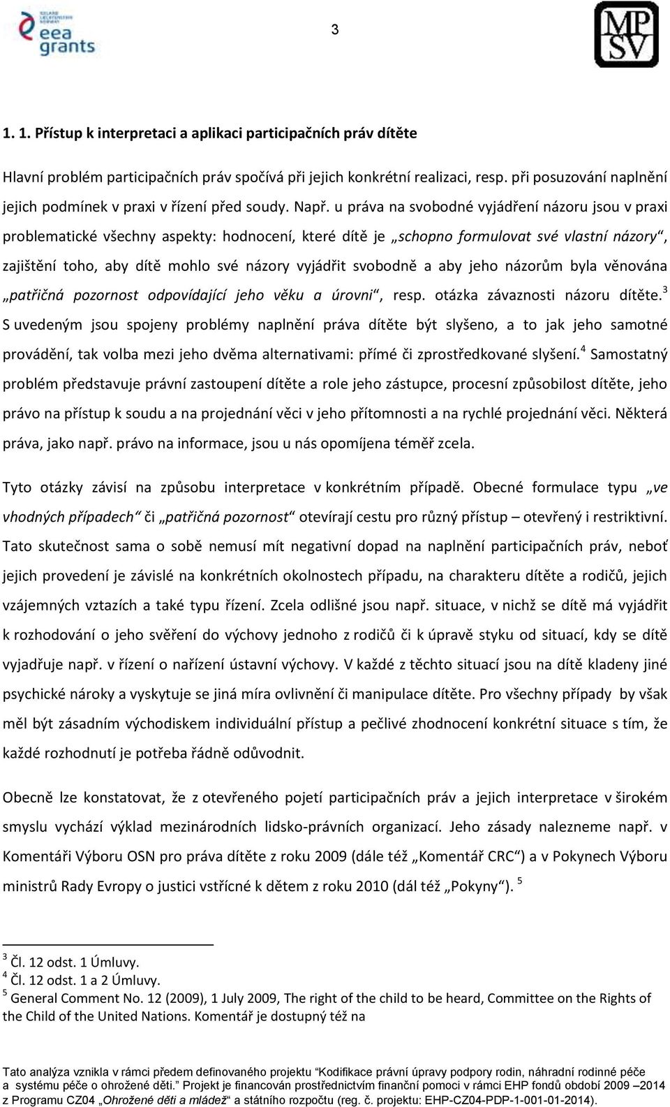 u práva na svobodné vyjádření názoru jsou v praxi problematické všechny aspekty: hodnocení, které dítě je schopno formulovat své vlastní názory, zajištění toho, aby dítě mohlo své názory vyjádřit